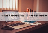 软件开发培训课程内容（软件开发培训有哪些）