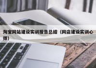 淘宝网站建设实训报告总结（网店建设实训心得）