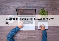 seo优化知识分享引流（seo引擎优化方案）