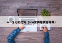 seo优化的优势（seo主要是优化哪些）