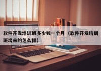 软件开发培训班多少钱一个月（软件开发培训班出来的怎么样）