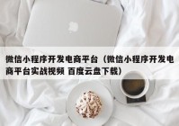 微信小程序开发电商平台（微信小程序开发电商平台实战视频 百度云盘下载）