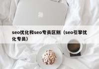 seo优化和seo专员区别（seo引擎优化专员）