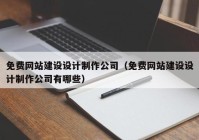 免费网站建设设计制作公司（免费网站建设设计制作公司有哪些）