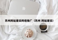 苏州网站建设网络推广（苏州 网站建设）