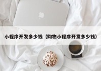 小程序开发多少钱（购物小程序开发多少钱）